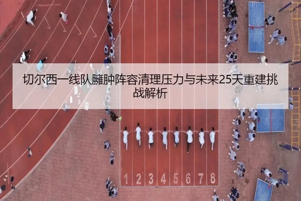 切尔西一线队臃肿阵容清理压力与未来25天重建挑战解析（HuiYing）