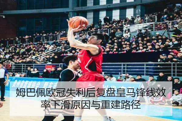 姆巴佩欧冠失利后复盘皇马锋线效率下滑原因与重建路径（HuiYing）